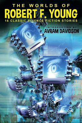 The Worlds of Robert F. Young by Young, Robert F.