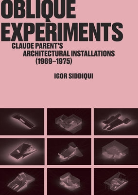Oblique Experiments: Claude Parent's Architectural Installations (1969-1975) by Siddiqui, Igor