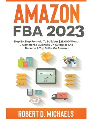 Amazon FBA 2022 Step By Step Formula To Build An $25,000/Month E-Commerce Business On Autopilot And Become A Top Seller On Amazon by Michaels, Robert D.