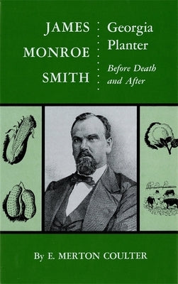 James Monroe Smith: Georgia Planter, Before Death and After by Coulter, E. Merton