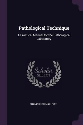 Pathological Technique: A Practical Manual for the Pathological Laboratory by Mallory, Frank Burr