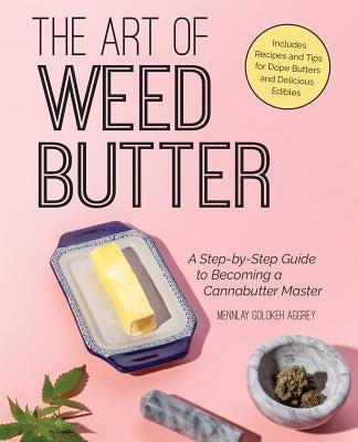 The Art of Weed Butter: A Step-By-Step Guide to Becoming a Cannabutter Master by Aggrey, Mennlay Golokeh