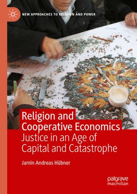 Religion and Cooperative Economics: Justice in an Age of Capital and Catastrophe by Hübner, Jamin Andreas