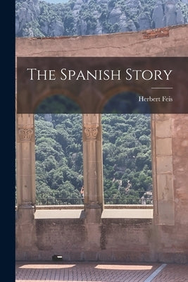 The Spanish Story by Feis, Herbert