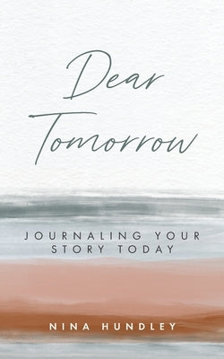 Dear Tomorrow: Journaling Your Story Today by Hundley, Nina
