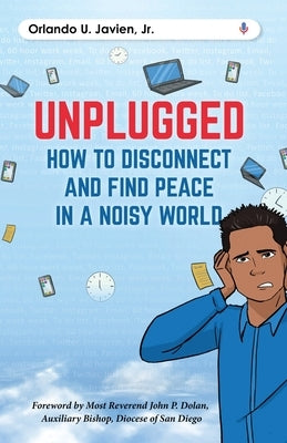 Unplugged: How to Disconnect and Find Peace in a Noisy World by Javien, Orlando U., Jr.