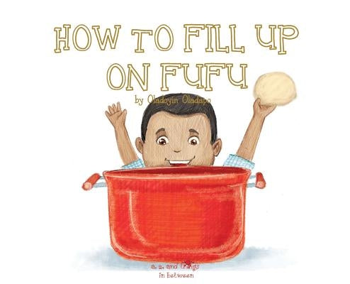 A, Z, and Things in Between: How to Fill Up on Fufu by Oladapo, Oladoyin