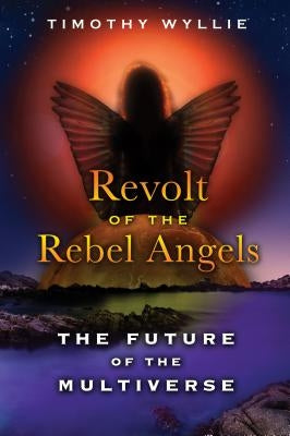Revolt of the Rebel Angels: The Future of the Multiverse by Wyllie, Timothy