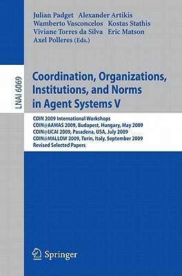 Coordination, Organizations, Institutions, and Norms in Agent Systems V: Coin 2009 International Workshops: Coin@aamas 2009 Budapest, Hungary, May 200 by Padget, Julian