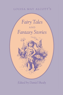 Louisa May Alcott's Fairy Tales and Fantasy Stories: Fairy Tales Fantasy Stories by Shealy, Daniel