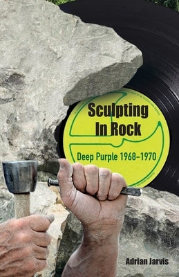 Sculpting In Rock: Deep Purple 1968-70 by Jarvis, Adrian