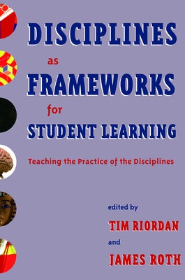 Disciplines as Frameworks for Student Learning: Teaching the Practice of the Disciplines by Riordan, Tim