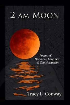 2 AM Moon: Poems of Darkness, Love, Sex & Transformation by Conway, Tracy L.