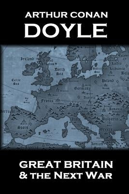 Arthur Conan Doyle - Great Britain And The Next War by Doyle, Arthur Conan
