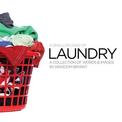 A Smaller Load of Laundry - a collection of words & images by Kingdom Bryant by Bryant, Kingdom