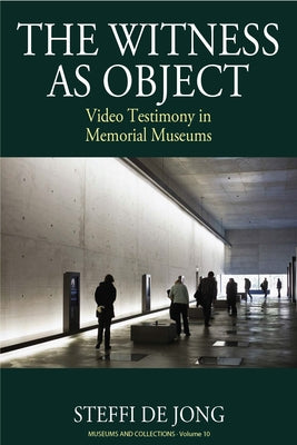 The Witness as Object: Video Testimony in Memorial Museums by Jong, Steffi de