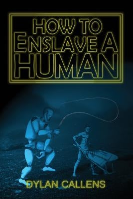 How to Enslave a Human by Callens, Dylan
