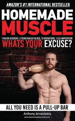 HomeMade Muscle: All You Need is a Pull up Bar (Motivational Bodyweight Workout Guide) by Arvanitakis, Anthony