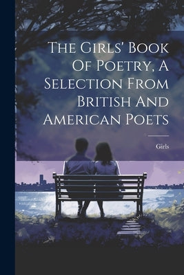 The Girls' Book Of Poetry, A Selection From British And American Poets by Girls