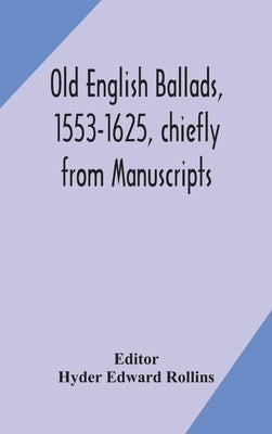 Old English ballads, 1553-1625, chiefly from Manuscripts by Edward Rollins, Hyder