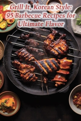 Grill It, Korean Style: 95 Barbecue Recipes for Ultimate Flavor by Finesse Seya, Fusion Food