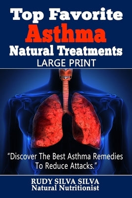 Top Favorite Asthma Natural Treatments: Large Print: Discover The Best Asthma Remedies To Reduce Attacks by Silva, Rudy Silva
