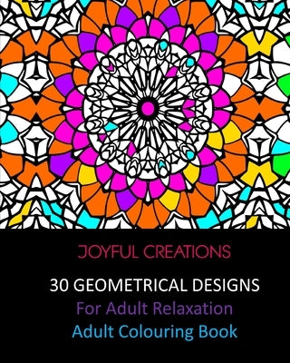 30 Geometrical Designs: For Adult Relaxation: Adult Colouring Book by Creations, Joyful