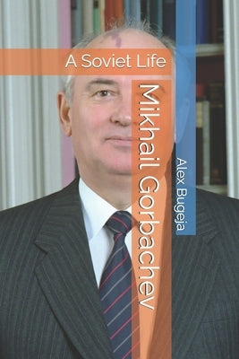 Mikhail Gorbachev: A Soviet Life by Bugeja, Alex