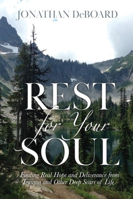 Rest for Your Soul: Finding Real Hope and Deliverance from Trauma and Other Deep Scars of Life by Deboard, Jonathan