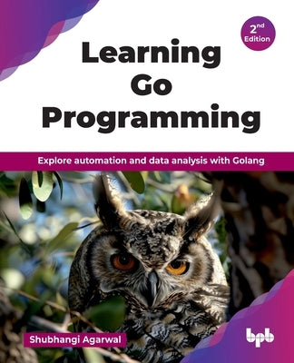 Learning Go Programming: Explore automation and data analysis with Golang - 2nd Edition by Agarwal, Shubhangi