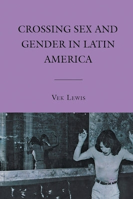 Crossing Sex and Gender in Latin America by Lewis, V.