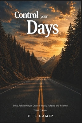 Control your Days: Daily Reflections for Growth, Peace, Purpose and Renewal by Gamez, C. B.