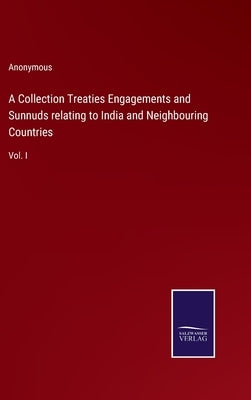 A Collection Treaties Engagements and Sunnuds relating to India and Neighbouring Countries: Vol. I by Anonymous