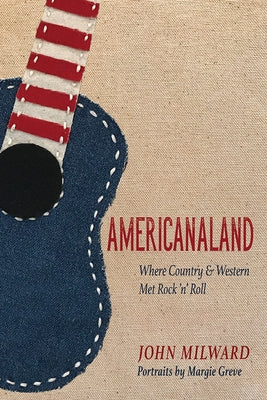 Americanaland: Where Country & Western Met Rock 'n' Roll Volume 1 by Milward, John