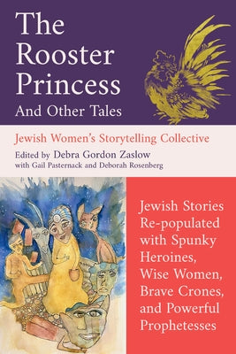The Rooster Princess and Other Tales: Jewish Stories Re-Populated with Spunky Heroines, Wise Women, Brave Crones, and Powerful Prophetesses by Gordon Zaslow, Debra