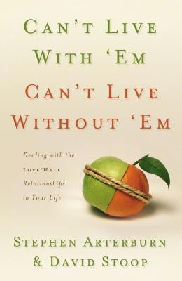Can't Live with 'Em, Can't Live Without 'em: Dealing with the Love/Hate Relationships in Your Life by Arterburn, Stephen