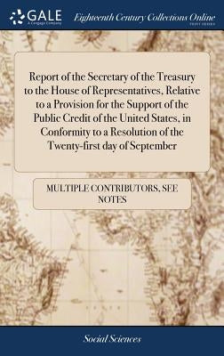 Report of the Secretary of the Treasury to the House of Representatives, Relative to a Provision for the Support of the Public Credit of the United St by Multiple Contributors
