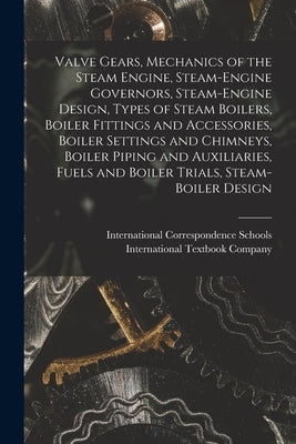 Valve Gears, Mechanics of the Steam Engine, Steam-Engine Governors, Steam-Engine Design, Types of Steam Boilers, Boiler Fittings and Accessories, Boil by International Correspondence Schools
