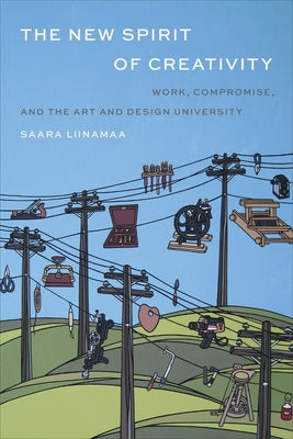 The New Spirit of Creativity: Work, Compromise, and the Art and Design University by Liinamaa, Saara