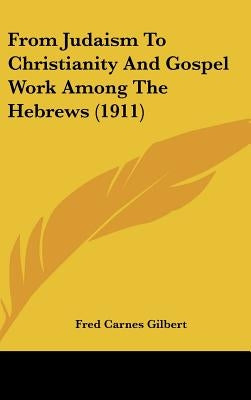 From Judaism To Christianity And Gospel Work Among The Hebrews (1911) by Gilbert, Fred Carnes