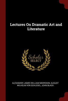 Lectures On Dramatic Art and Literature by Morrison, Alexander James William