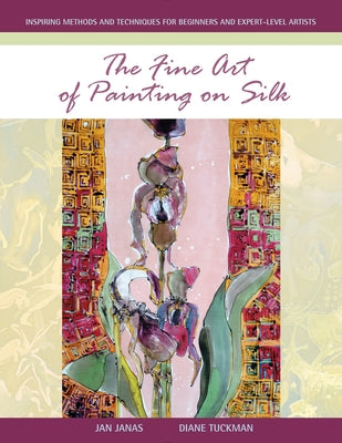 The Fine Art of Painting on Silk: Inspiring Methods and Techniques for Beginners and Expert-Level Artists by Janas, Jan