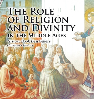 The Role of Religion and Divinity in the Middle Ages - History Book Best Sellers Children's History by Baby Professor