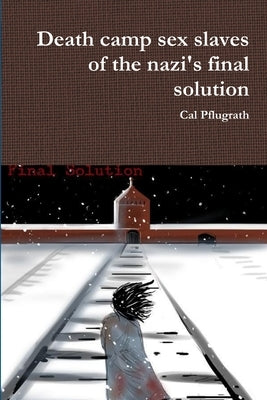 Death camp sex slaves of the nazi's final solution by Pflugrath, Cal