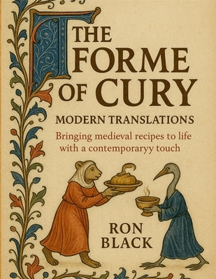 The Forme of Cury; Modern Translations: Bringing medieval recipes to life with a contemporary touch by Black, Ron