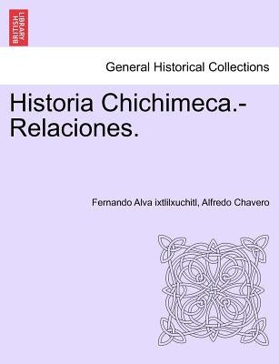 Historia Chichimeca.-Relaciones. TOMO I by Alva Ixtlilxuchitl, Fernando