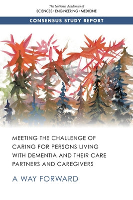 Meeting the Challenge of Caring for Persons Living with Dementia and Their Care Partners and Caregivers: A Way Forward by National Academies of Sciences Engineeri