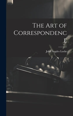 The Art of Correspondence by Locke, John Staples