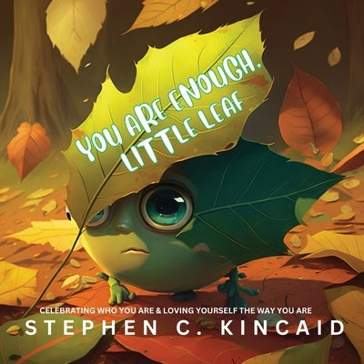 You Are Enough, Little Leaf: Celebrating Who You Are and Loving Yourself Just the Way You Are by Kincaid, Stephen C.