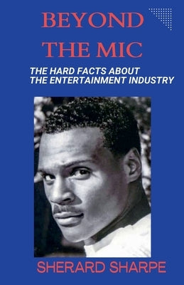 Beyond The Mic: The Hard Facts about the Entertainment Industry by Sharpe, Sherard